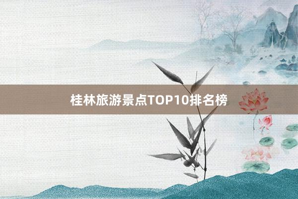 桂林旅游景点TOP10排名榜