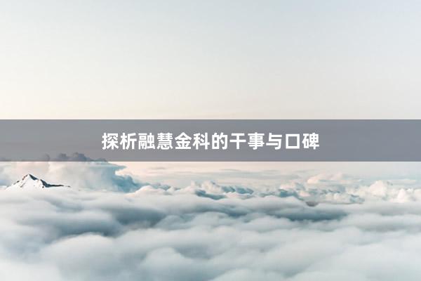 探析融慧金科的干事与口碑