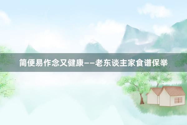 简便易作念又健康——老东谈主家食谱保举